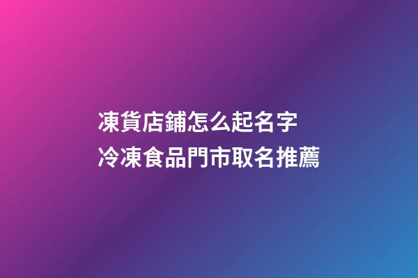 凍貨店鋪怎么起名字 冷凍食品門市取名推薦-第1張-店鋪起名-玄機派